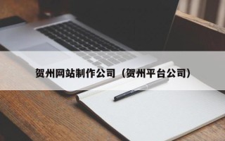 沈丘贺州网站制作公司（贺州平台公司）